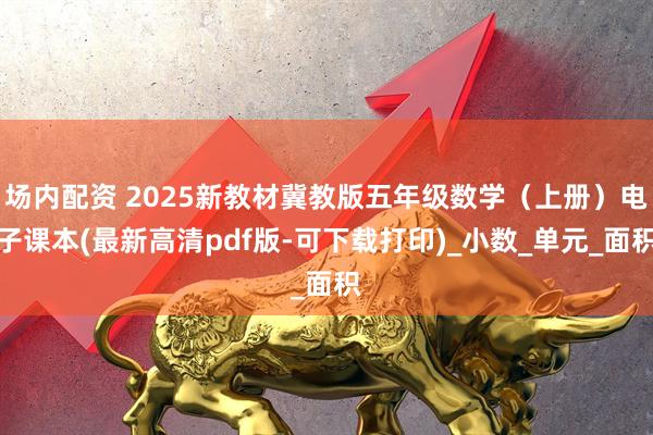 场内配资 2025新教材冀教版五年级数学（上册）电子课本(最新高清pdf版-可下载打印)_小数_单元_面积