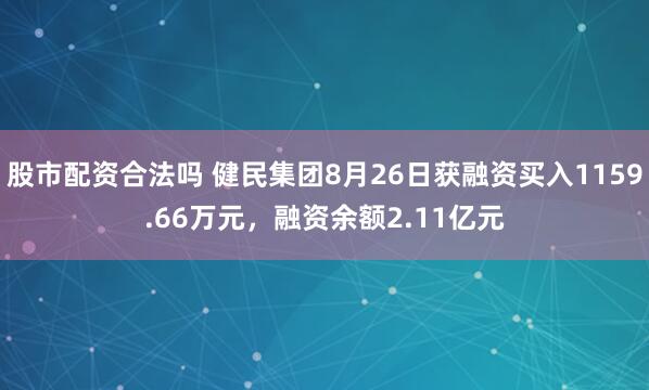 股市配资合法吗 健民集团8月26日获融资买入1159.66万元，融资余额2.11亿元