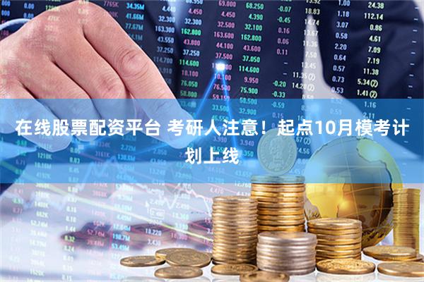 在线股票配资平台 考研人注意！起点10月模考计划上线