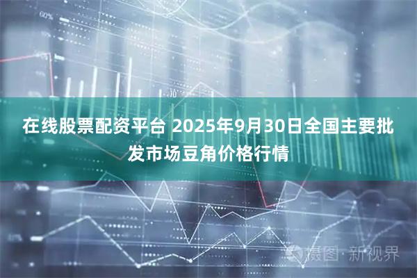 在线股票配资平台 2025年9月30日全国主要批发市场豆角价格行情